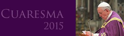Mensaje del Santo Padre Francisco para la Cuaresma 2015